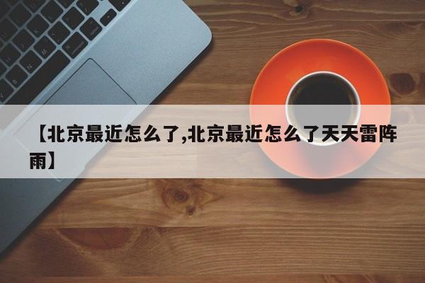 【北京最近怎么了,北京最近怎么了天天雷阵雨】