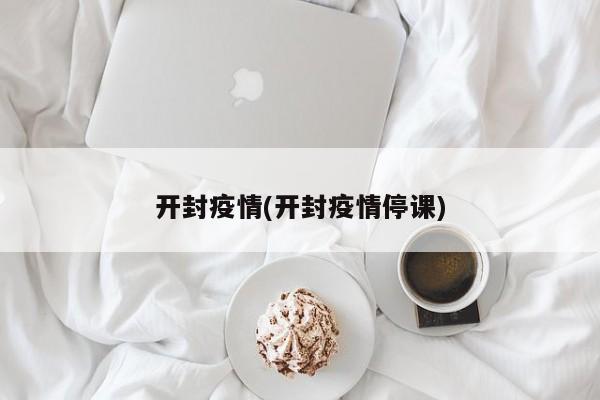 开封疫情(开封疫情停课)