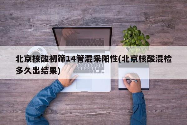 北京核酸初筛14管混采阳性(北京核酸混检多久出结果)