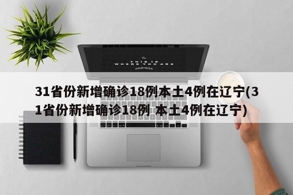 31省份新增确诊18例本土4例在辽宁(31省份新增确诊18例 本土4例在辽宁)
