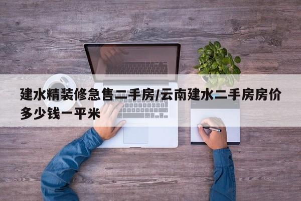 建水精装修急售二手房/云南建水二手房房价多少钱一平米