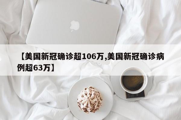 【美国新冠确诊超106万,美国新冠确诊病例超63万】