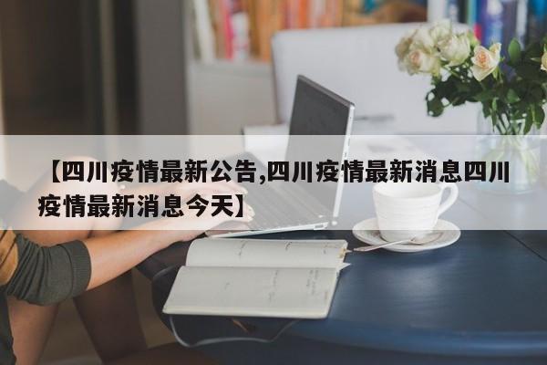 【四川疫情最新公告,四川疫情最新消息四川疫情最新消息今天】