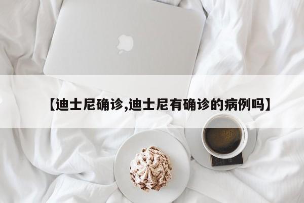 【迪士尼确诊,迪士尼有确诊的病例吗】