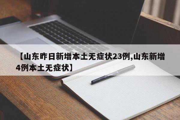 【山东昨日新增本土无症状23例,山东新增4例本土无症状】
