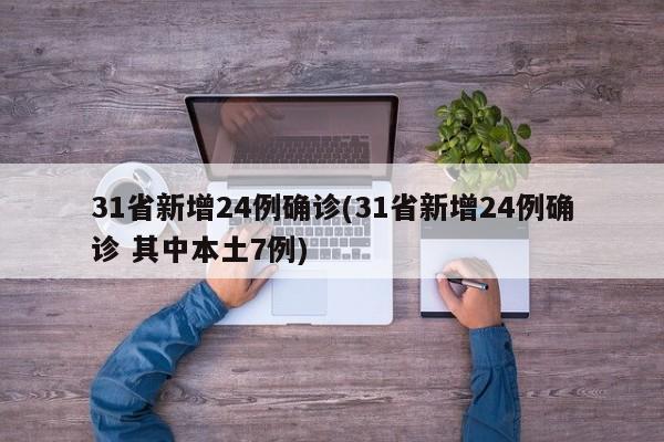 31省新增24例确诊(31省新增24例确诊 其中本土7例)