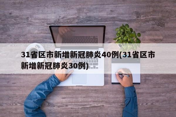 31省区市新增新冠肺炎40例(31省区市新增新冠肺炎30例)