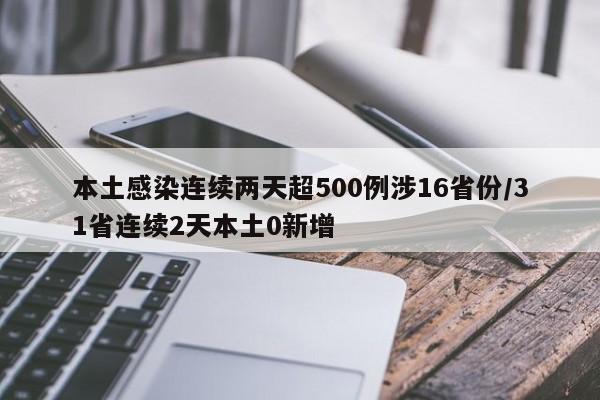 本土感染连续两天超500例涉16省份/31省连续2天本土0新增