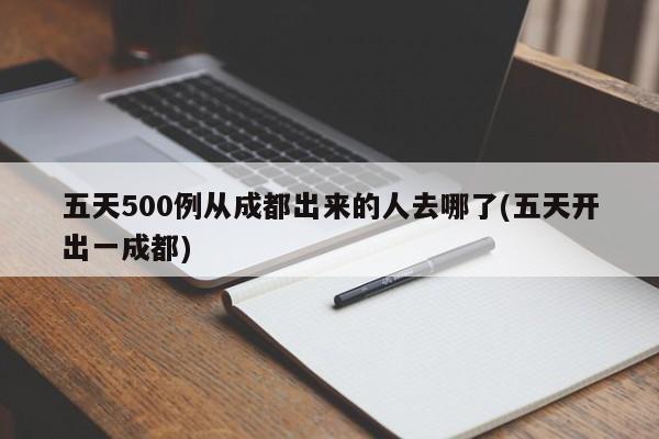 五天500例从成都出来的人去哪了(五天开出一成都)