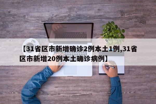 【31省区市新增确诊2例本土1例,31省区市新增20例本土确诊病例】