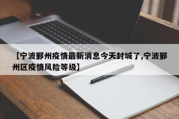 【宁波鄞州疫情最新消息今天封城了,宁波鄞州区疫情风险等级】