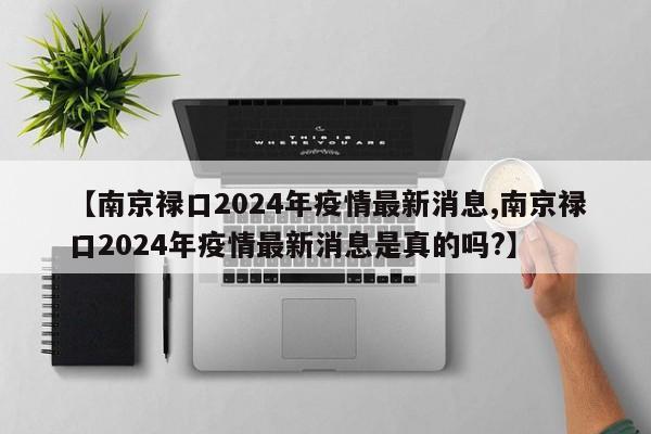 【南京禄口2024年疫情最新消息,南京禄口2024年疫情最新消息是真的吗?】