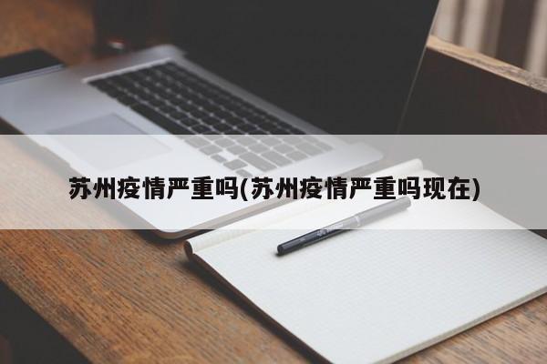 苏州疫情严重吗(苏州疫情严重吗现在)