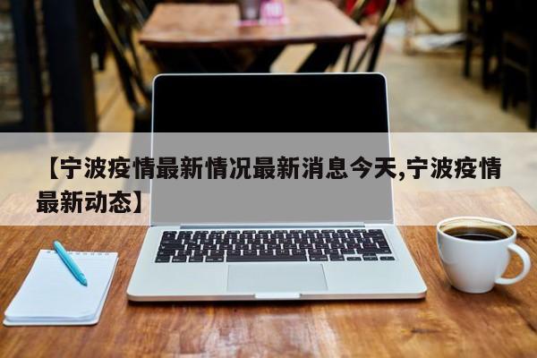 【宁波疫情最新情况最新消息今天,宁波疫情最新动态】