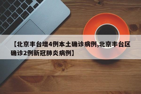 【北京丰台增4例本土确诊病例,北京丰台区确诊2例新冠肺炎病例】