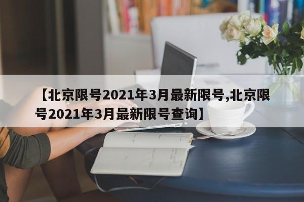 【北京限号2021年3月最新限号,北京限号2021年3月最新限号查询】