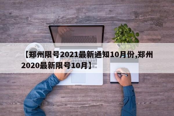 【郑州限号2021最新通知10月份,郑州2020最新限号10月】