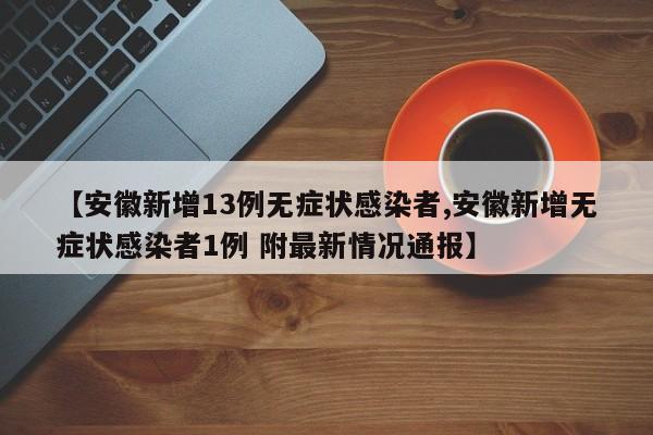 【安徽新增13例无症状感染者,安徽新增无症状感染者1例 附最新情况通报】