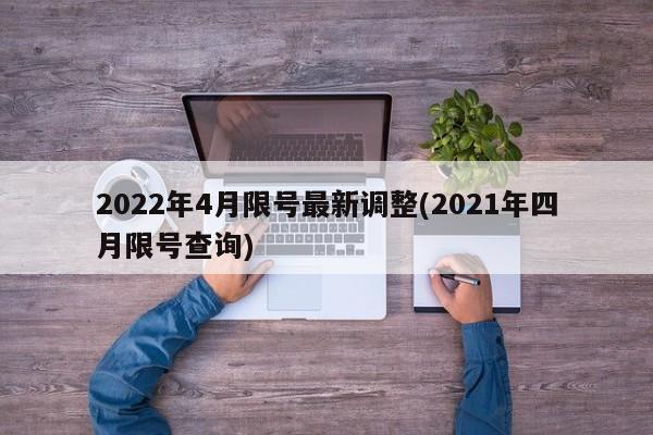 2022年4月限号最新调整(2021年四月限号查询)