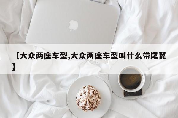 【大众两座车型,大众两座车型叫什么带尾翼】