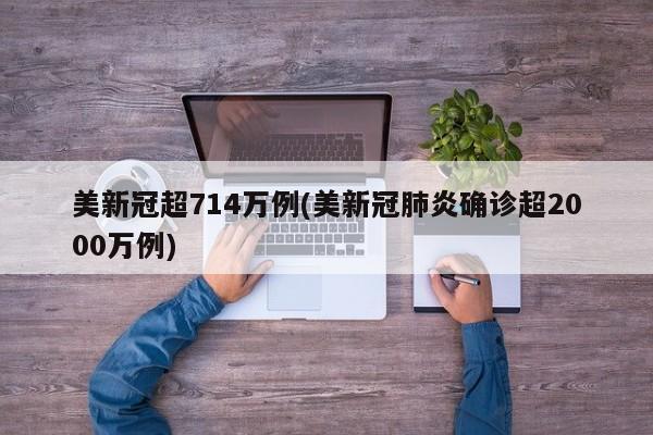美新冠超714万例(美新冠肺炎确诊超2000万例)