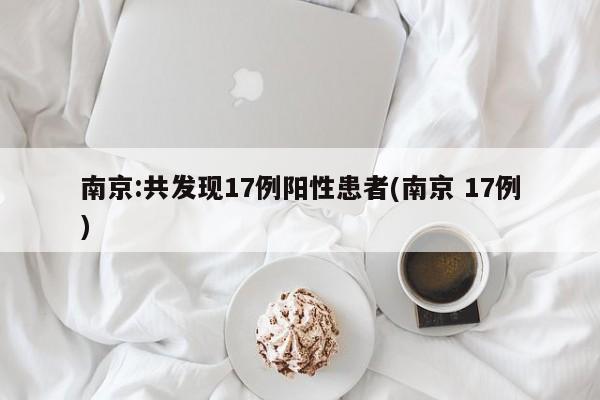 南京:共发现17例阳性患者(南京 17例)