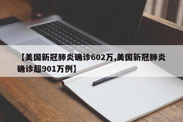 【美国新冠肺炎确诊602万,美国新冠肺炎确诊超901万例】