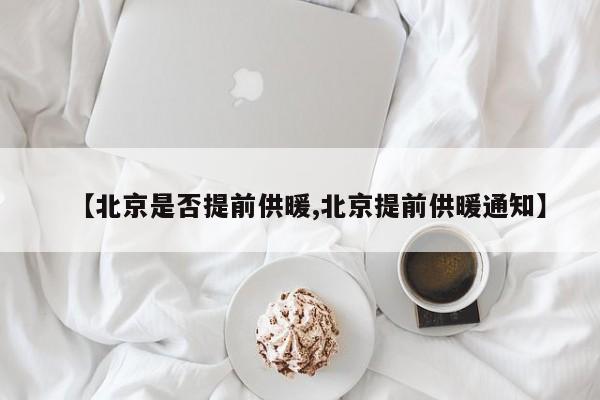 【北京是否提前供暖,北京提前供暖通知】