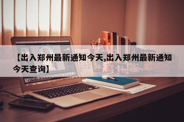 【出入郑州最新通知今天,出入郑州最新通知今天查询】