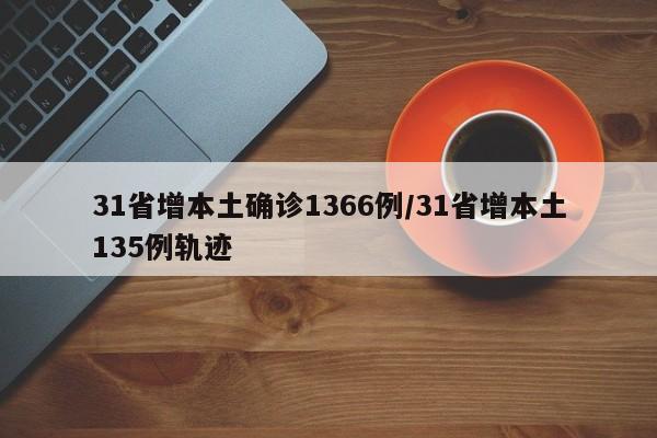 31省增本土确诊1366例/31省增本土135例轨迹