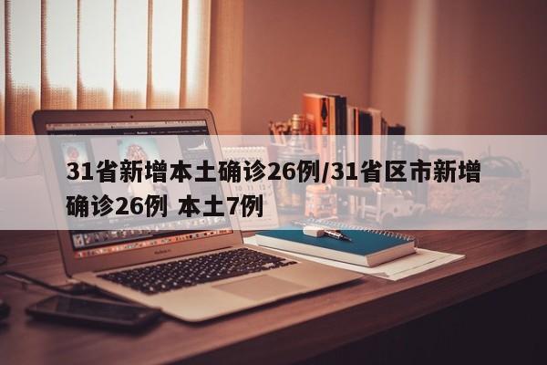 31省新增本土确诊26例/31省区市新增确诊26例 本土7例