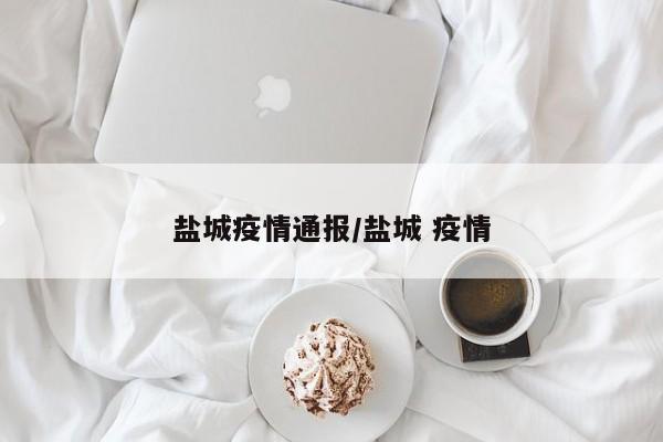 盐城疫情通报/盐城 疫情