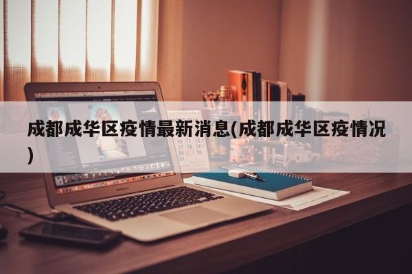 成都成华区疫情最新消息(成都成华区疫情况)
