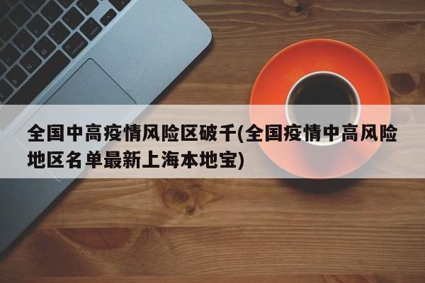 全国中高疫情风险区破千(全国疫情中高风险地区名单最新上海本地宝)