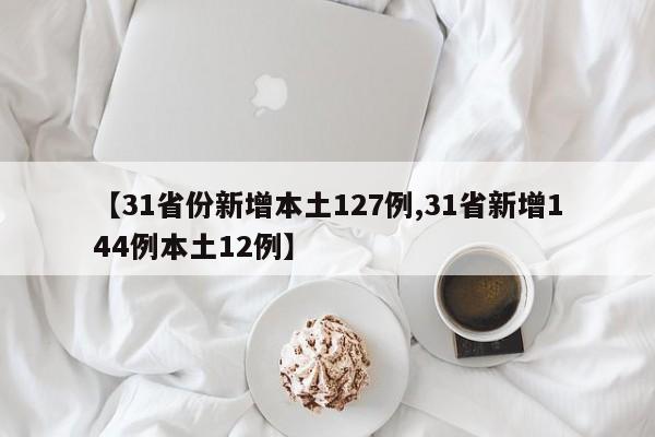 【31省份新增本土127例,31省新增144例本土12例】