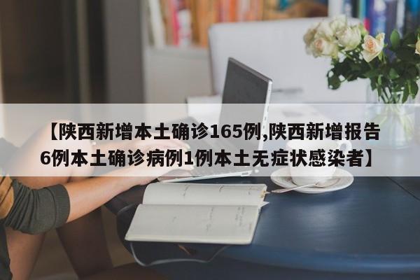 【陕西新增本土确诊165例,陕西新增报告6例本土确诊病例1例本土无症状感染者】
