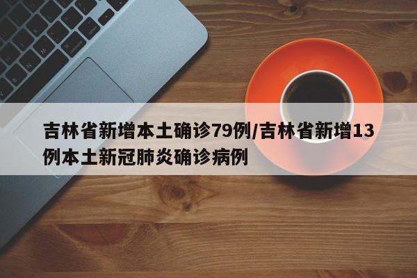 吉林省新增本土确诊79例/吉林省新增13例本土新冠肺炎确诊病例