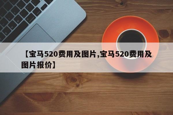 【宝马520费用及图片,宝马520费用及图片报价】