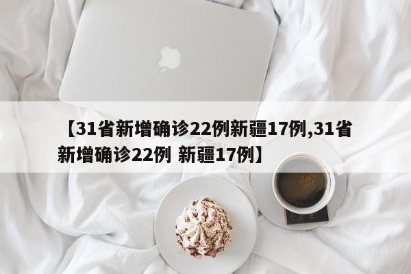 【31省新增确诊22例新疆17例,31省新增确诊22例 新疆17例】