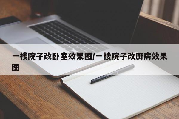 一楼院子改卧室效果图/一楼院子改厨房效果图