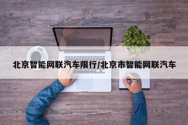 北京智能网联汽车限行/北京市智能网联汽车
