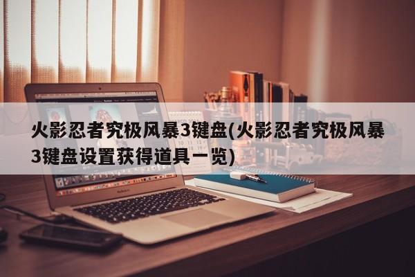 火影忍者究极风暴3键盘(火影忍者究极风暴3键盘设置获得道具一览)