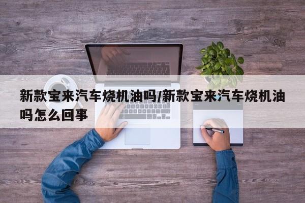 新款宝来汽车烧机油吗/新款宝来汽车烧机油吗怎么回事