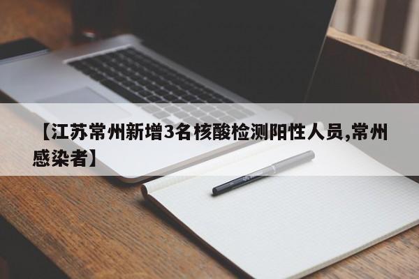 【江苏常州新增3名核酸检测阳性人员,常州感染者】