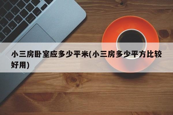 小三房卧室应多少平米(小三房多少平方比较好用)