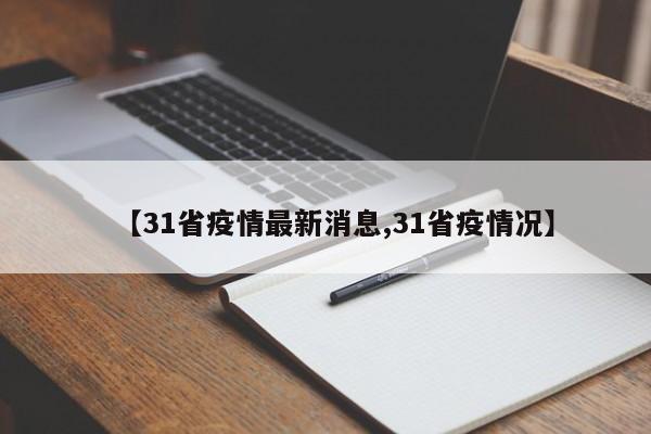 【31省疫情最新消息,31省疫情况】