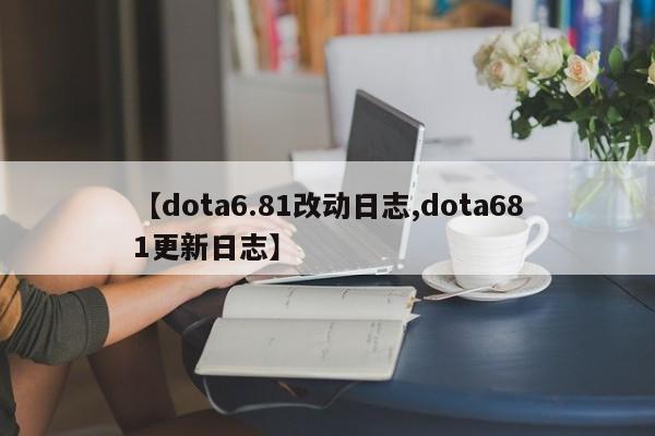 【dota6.81改动日志,dota681更新日志】
