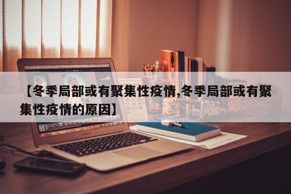 【冬季局部或有聚集性疫情,冬季局部或有聚集性疫情的原因】