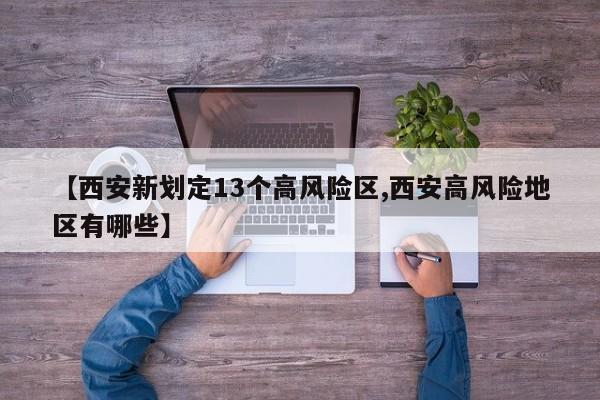 【西安新划定13个高风险区,西安高风险地区有哪些】