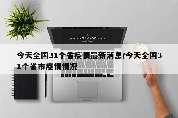 今天全国31个省疫情最新消息/今天全国31个省市疫情情况